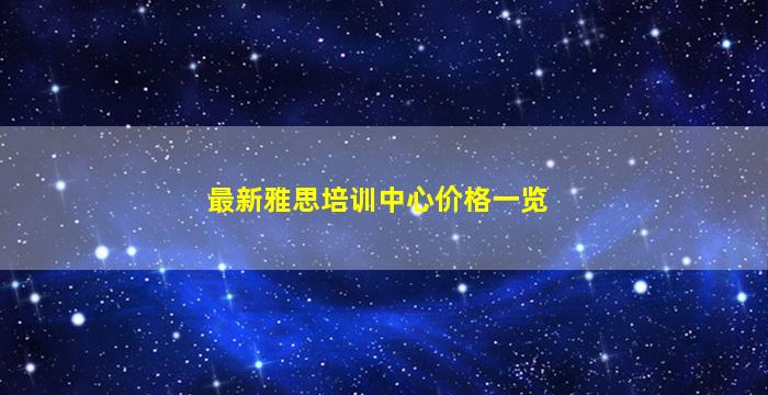 最新雅思培训中心价格一览