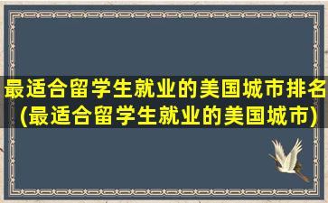 最适合留学生就业的美国城市排名(最适合留学生就业的美国城市)