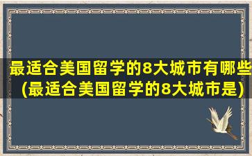 最适合美国留学的8大城市有哪些(最适合美国留学的8大城市是)