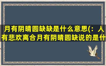 月有阴晴圆缺缺是什么意思(：人有悲欢离合月有阴晴圆缺说的是什么意思)