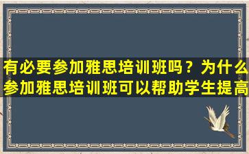 有必要参加雅思培训班吗？为什么参加雅思培训班可以帮助学生提高成绩？