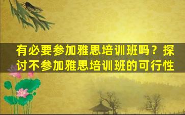 有必要参加雅思培训班吗？探讨不参加雅思培训班的可行性