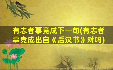 有志者事竟成下一句(有志者事竟成出自《后汉书》对吗)