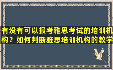 有没有可以报考雅思考试的培训机构？如何判断雅思培训机构的教学质量？