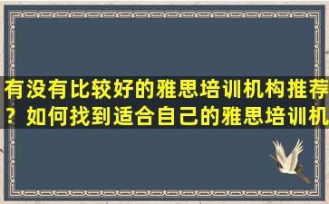 有没有比较好的雅思培训机构推荐？如何找到适合自己的雅思培训机构？