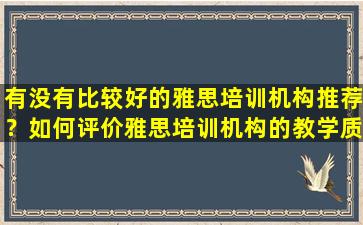 有没有比较好的雅思培训机构推荐？如何评价雅思培训机构的教学质量？