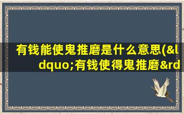 有钱能使鬼推磨是什么意思(“有钱使得鬼推磨”是什么意思)