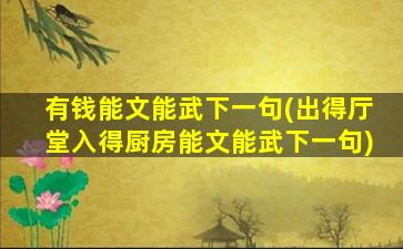 有钱能文能武下一句(出得厅堂入得厨房能文能武下一句)