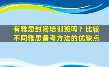 有雅思封闭培训班吗？比较不同雅思备考方法的优缺点