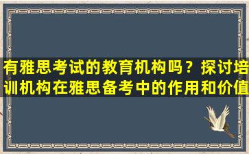 有雅思考试的教育机构吗？探讨培训机构在雅思备考中的作用和价值