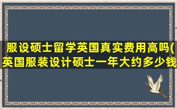 服设硕士留学英国真实费用高吗(英国服装设计硕士一年大约多少钱)