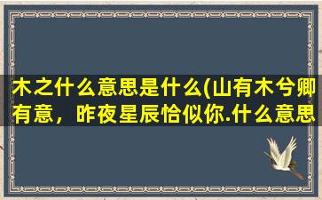 木之什么意思是什么(山有木兮卿有意，昨夜星辰恰似你.什么意思)