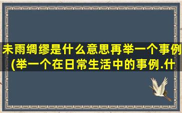 未雨绸缪是什么意思再举一个事例(举一个在日常生活中的事例.什么是未雨绸缪)