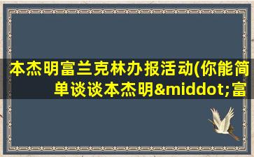 本杰明富兰克林办报活动(你能简单谈谈本杰明·富兰克林吗-)