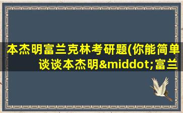 本杰明富兰克林考研题(你能简单谈谈本杰明·富兰克林吗-)