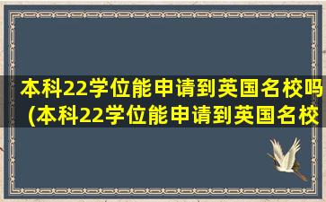 本科22学位能申请到英国名校吗(本科22学位能申请到英国名校吗为什么)