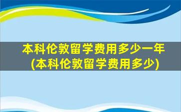 本科伦敦留学费用多少一年(本科伦敦留学费用多少)