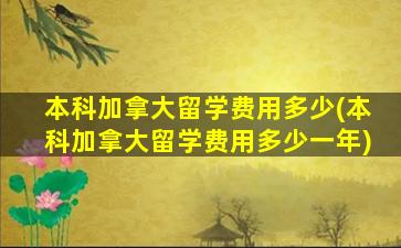 本科加拿大留学费用多少(本科加拿大留学费用多少一年)