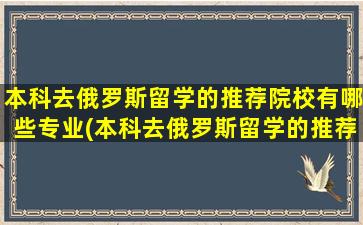 本科去俄罗斯留学的推荐院校有哪些专业(本科去俄罗斯留学的推荐院校有哪些大学)