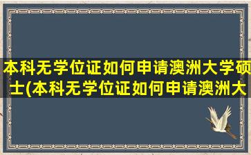 本科无学位证如何申请澳洲大学硕士(本科无学位证如何申请澳洲大学硕士研究生)