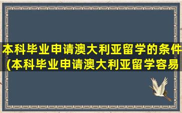 本科毕业申请澳大利亚留学的条件(本科毕业申请澳大利亚留学容易吗)