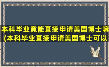 本科毕业竟能直接申请美国博士嘛(本科毕业直接申请美国博士可以吗-)