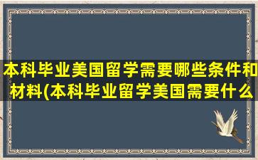 本科毕业美国留学需要哪些条件和材料(本科毕业留学美国需要什么条件-)