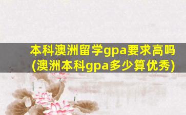 本科澳洲留学gpa要求高吗(澳洲本科gpa多少算优秀)