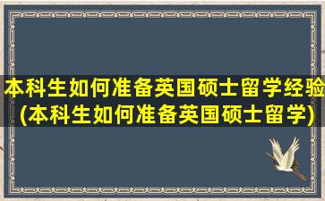 本科生如何准备英国硕士留学经验(本科生如何准备英国硕士留学)