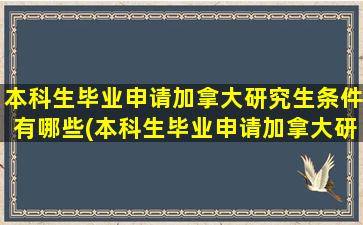 本科生毕业申请加拿大研究生条件有哪些(本科生毕业申请加拿大研究生条件要求)