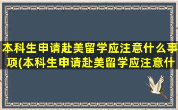 本科生申请赴美留学应注意什么事项(本科生申请赴美留学应注意什么)