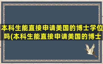 本科生能直接申请美国的博士学位吗(本科生能直接申请美国的博士学位吗英语)