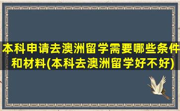 本科申请去澳洲留学需要哪些条件和材料(本科去澳洲留学好不好)