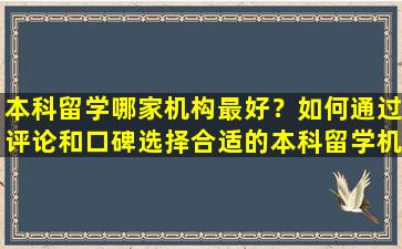 本科留学哪家机构最好？如何通过评论和口碑选择合适的本科留学机构