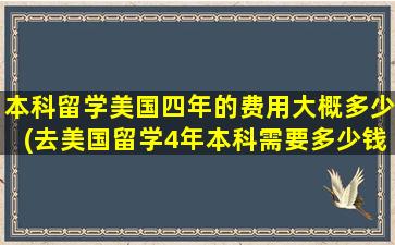 本科留学美国四年的费用大概多少(去美国留学4年本科需要多少钱)