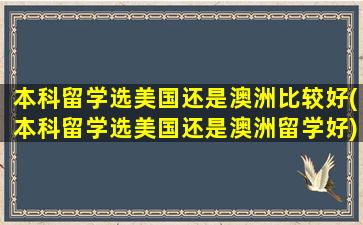 本科留学选美国还是澳洲比较好(本科留学选美国还是澳洲留学好)