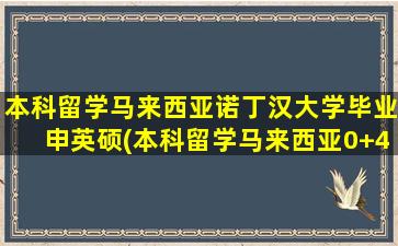 本科留学马来西亚诺丁汉大学毕业申英硕(本科留学马来西亚0+4好吗-)