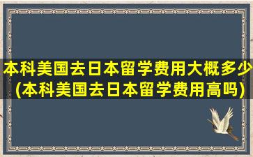 本科美国去日本留学费用大概多少(本科美国去日本留学费用高吗)