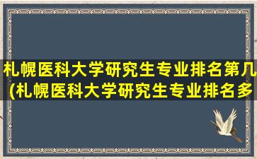 札幌医科大学研究生专业排名第几(札幌医科大学研究生专业排名多少)