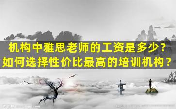 机构中雅思老师的工资是多少？如何选择性价比最高的培训机构？