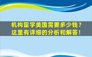 机构留学美国需要多少钱？这里有详细的分析和解答！