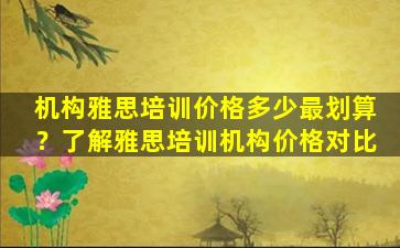 机构雅思培训价格多少最划算？了解雅思培训机构价格对比