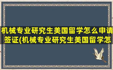 机械专业研究生美国留学怎么申请签证(机械专业研究生美国留学怎么申请学位)