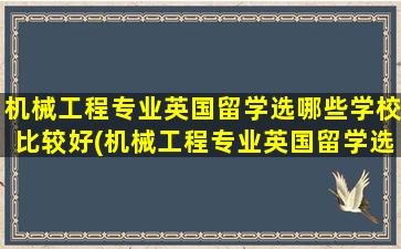 机械工程专业英国留学选哪些学校比较好(机械工程专业英国留学选哪些学校最好)