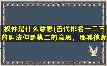 权仲是什么意思(古代排名一二三的叫法仲是第二的意思，那其他呢)