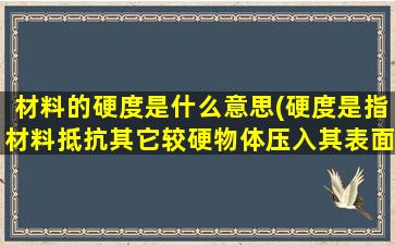 材料的硬度是什么意思(硬度是指材料抵抗其它较硬物体压入其表面的能力吗)