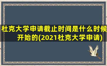 杜克大学申请截止时间是什么时候开始的(2021杜克大学申请)