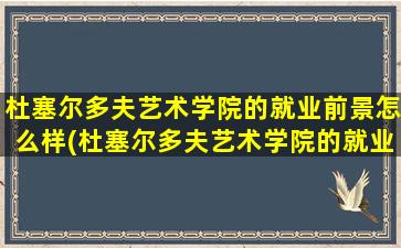 杜塞尔多夫艺术学院的就业前景怎么样(杜塞尔多夫艺术学院的就业前景)