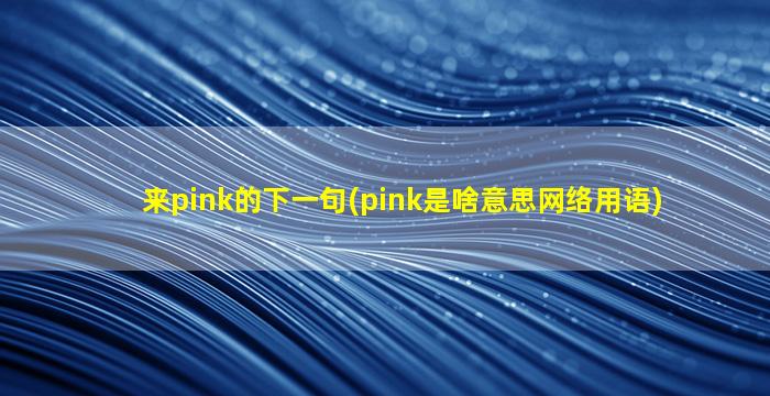 来pink的下一句(pink是啥意思网络用语)