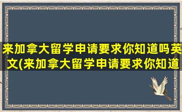 来加拿大留学申请要求你知道吗英文(来加拿大留学申请要求你知道吗英语翻译)